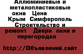 Аллюминиевые и металопластиковые окна › Цена ­ 2 000 - Крым, Симферополь Строительство и ремонт » Двери, окна и перегородки   